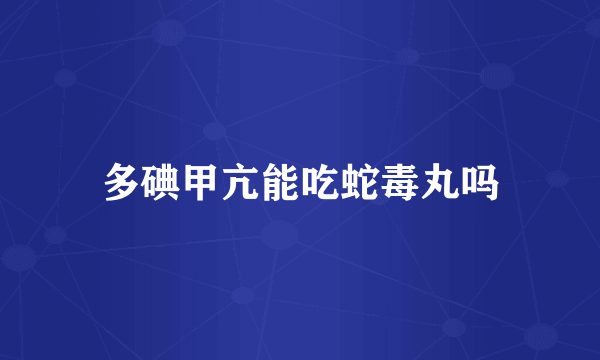 多碘甲亢能吃蛇毒丸吗