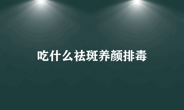 吃什么祛斑养颜排毒
