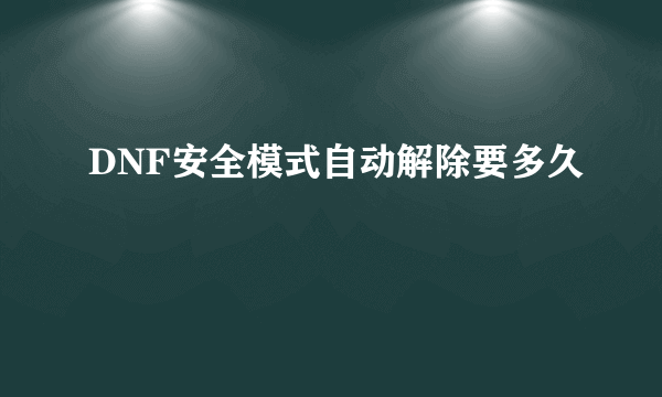 DNF安全模式自动解除要多久