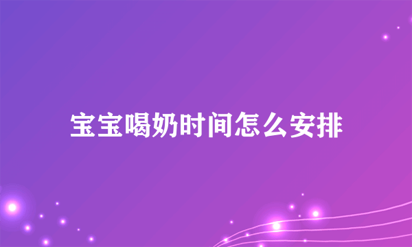 宝宝喝奶时间怎么安排