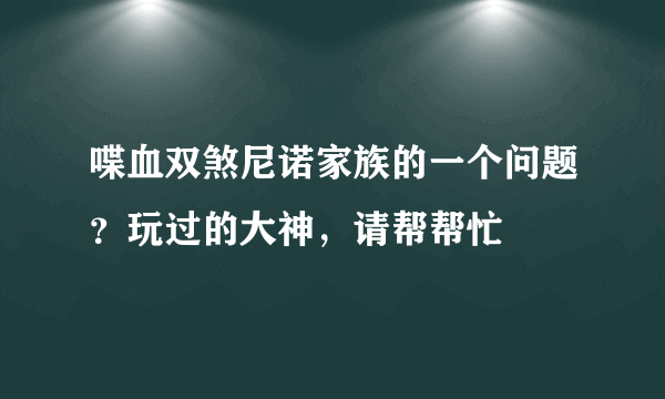 喋血双煞尼诺家族的一个问题？玩过的大神，请帮帮忙