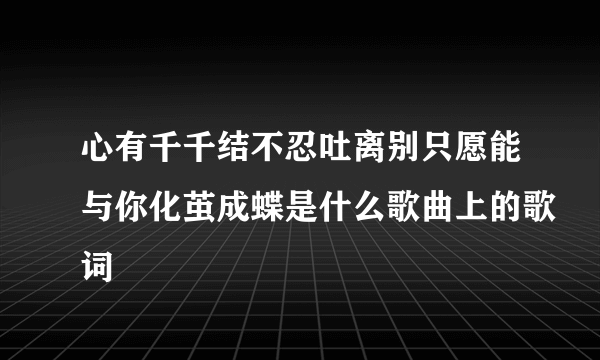 心有千千结不忍吐离别只愿能与你化茧成蝶是什么歌曲上的歌词
