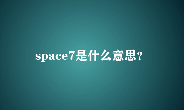 space7是什么意思？