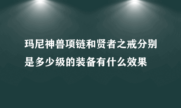 玛尼神兽项链和贤者之戒分别是多少级的装备有什么效果