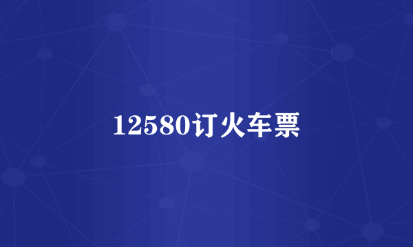 12580订火车票