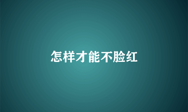怎样才能不脸红