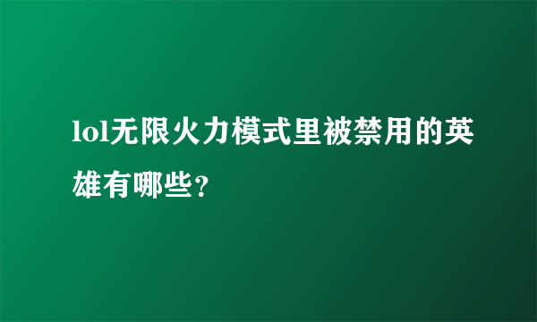 lol无限火力模式里被禁用的英雄有哪些？