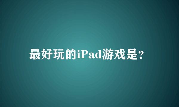 最好玩的iPad游戏是？