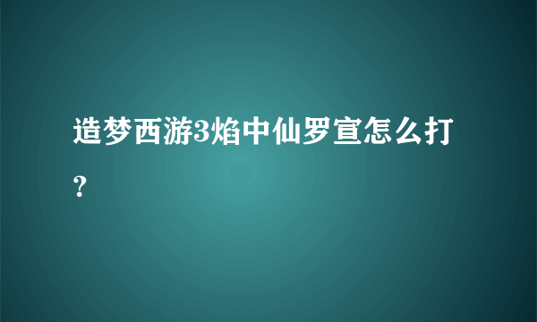 造梦西游3焰中仙罗宣怎么打？