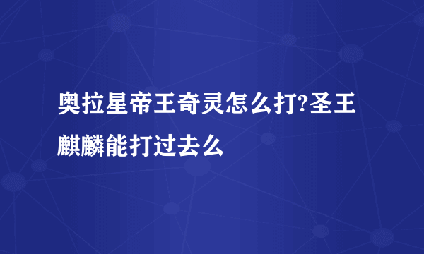 奥拉星帝王奇灵怎么打?圣王麒麟能打过去么