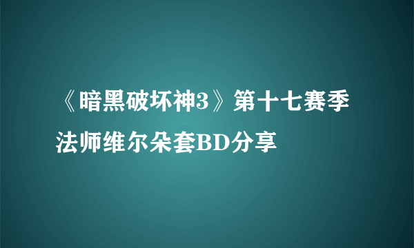 《暗黑破坏神3》第十七赛季法师维尔朵套BD分享