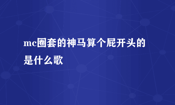 mc圈套的神马算个屁开头的是什么歌