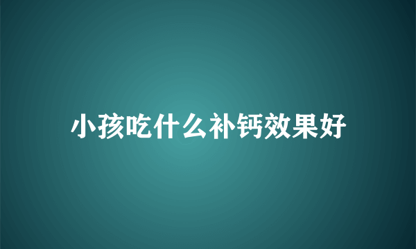 小孩吃什么补钙效果好