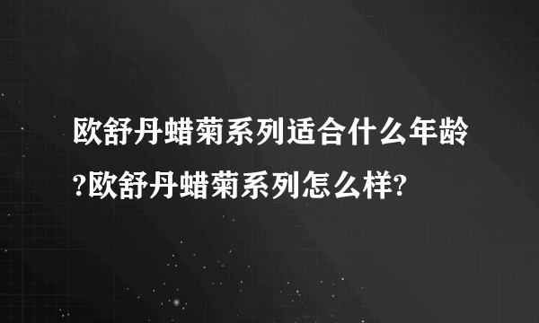 欧舒丹蜡菊系列适合什么年龄?欧舒丹蜡菊系列怎么样?