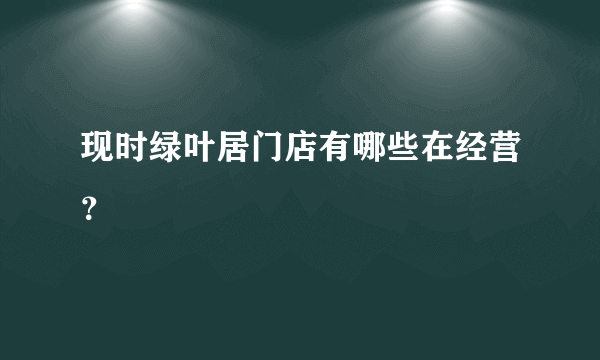 现时绿叶居门店有哪些在经营？