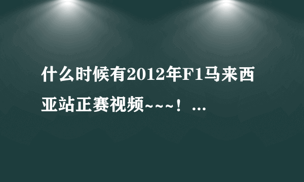 什么时候有2012年F1马来西亚站正赛视频~~~！！ 求啊~~！！