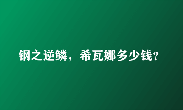 钢之逆鳞，希瓦娜多少钱？