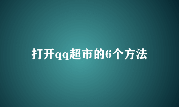 打开qq超市的6个方法