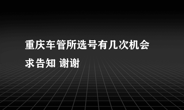 重庆车管所选号有几次机会 求告知 谢谢