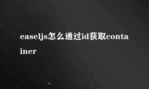 easeljs怎么通过id获取container