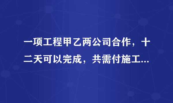 一项工程甲乙两公司合作，十二天可以完成，共需付施工费10200元，如果甲乙两公司单独完成此项工程，乙