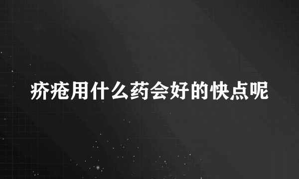 疥疮用什么药会好的快点呢