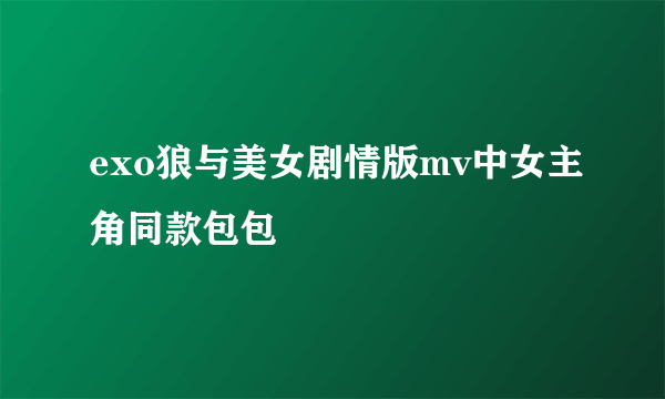 exo狼与美女剧情版mv中女主角同款包包