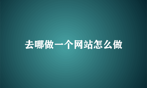 去哪做一个网站怎么做