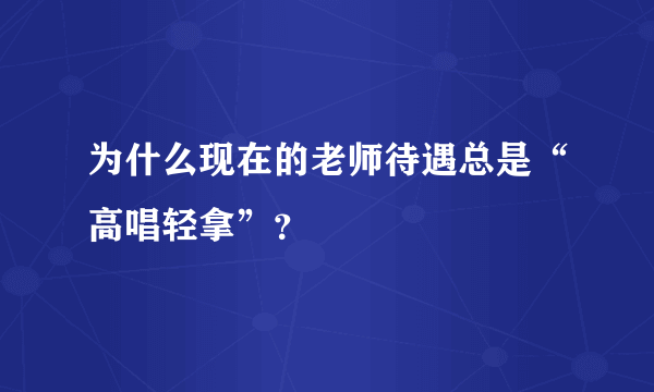 为什么现在的老师待遇总是“高唱轻拿”？