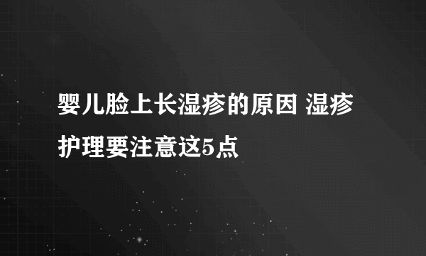婴儿脸上长湿疹的原因 湿疹护理要注意这5点
