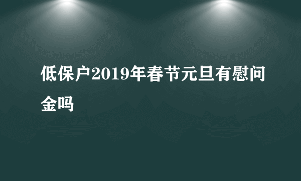 低保户2019年春节元旦有慰问金吗