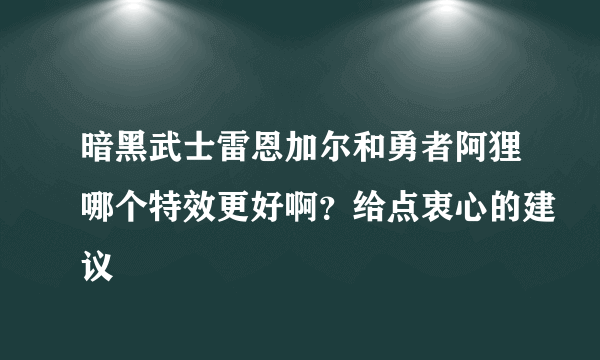 暗黑武士雷恩加尔和勇者阿狸哪个特效更好啊？给点衷心的建议