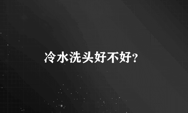 冷水洗头好不好？