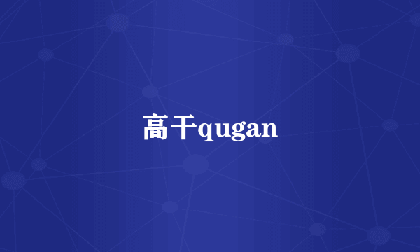 高干qugan