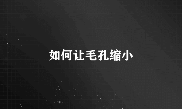 如何让毛孔缩小