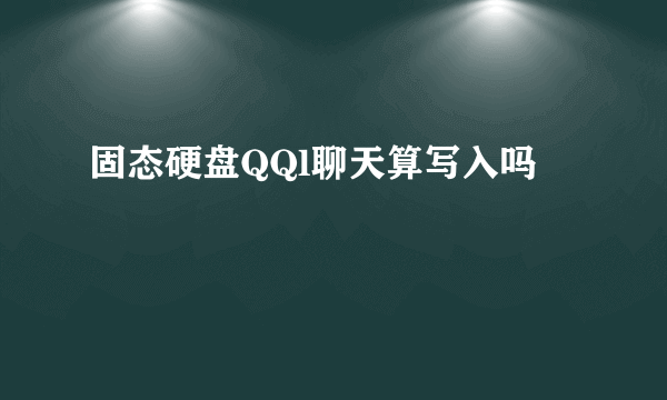固态硬盘QQl聊天算写入吗