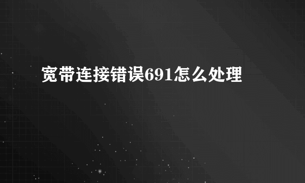 宽带连接错误691怎么处理