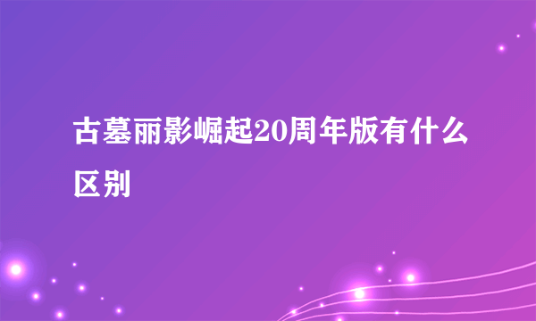 古墓丽影崛起20周年版有什么区别