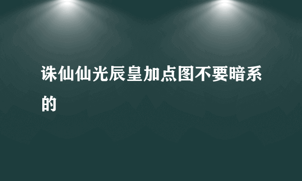 诛仙仙光辰皇加点图不要暗系的