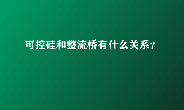 可控硅和整流桥有什么关系？
