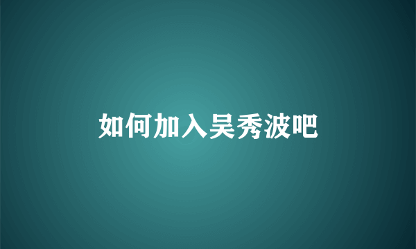 如何加入吴秀波吧