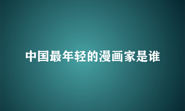 中国最年轻的漫画家是谁