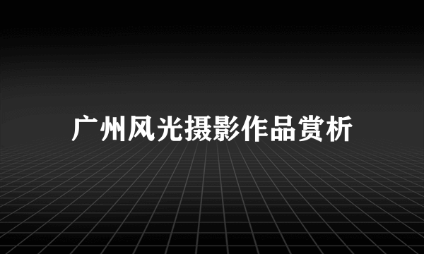 广州风光摄影作品赏析