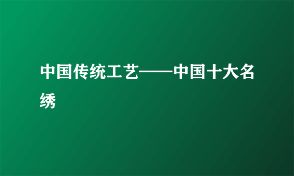 中国传统工艺——中国十大名绣