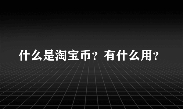 什么是淘宝币？有什么用？