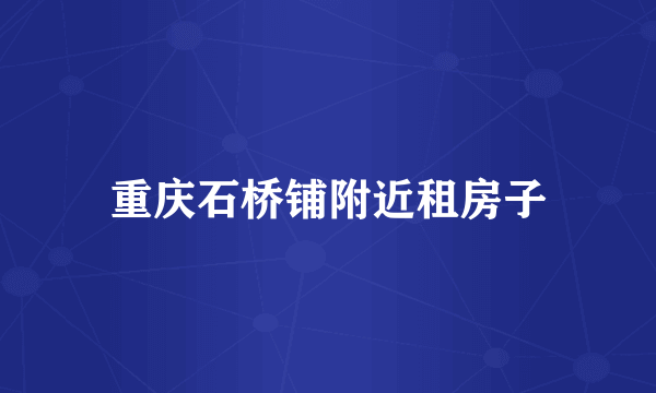 重庆石桥铺附近租房子