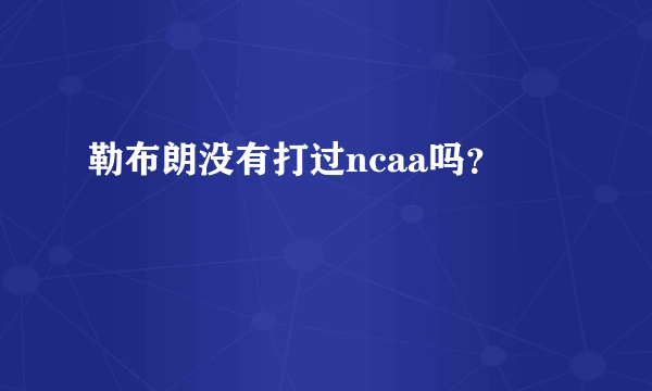 勒布朗没有打过ncaa吗？