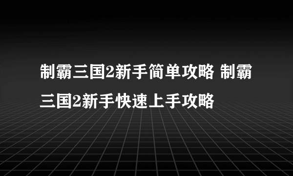 制霸三国2新手简单攻略 制霸三国2新手快速上手攻略