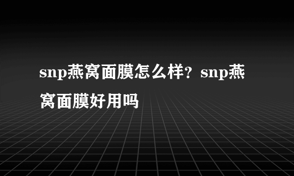snp燕窝面膜怎么样？snp燕窝面膜好用吗