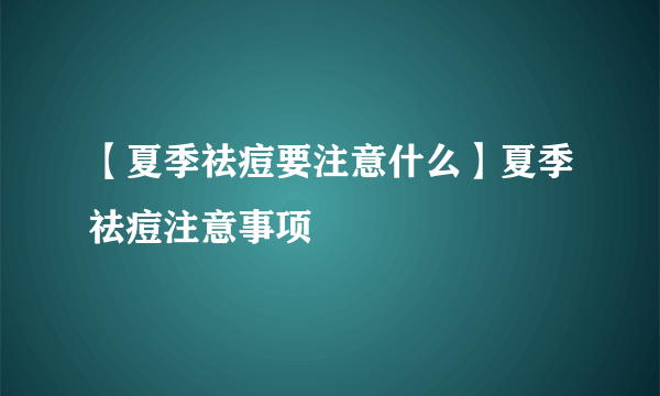 【夏季祛痘要注意什么】夏季祛痘注意事项